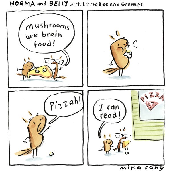 Grandpa gives Little Bee a slice of mushroom pizza and says that mushrooms are good for the brain. Little Bee eats it and shouts, “Pizzah!” Now that Little Bee ate the mushroom, he can read the sign that says pizza on it.