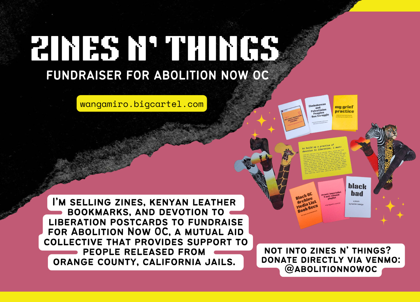 Zines n’ Things fundraiser for Abolition Now OC  wangamiro.bigcartel.com  I’m selling zines, kenyan leather bookmarks, and postcards to fundraise for Abolition Now OC, a mutual aid which provides support to people released from orange county, california jails.  not into zines n’ things? donate directly via venmo: @abolitionnowoc  also included in this image are visuals of the items being sold in the fundraiser