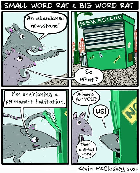 Small Word Rat and Big Word Rat see a boarded up newsstand. Big Word Rat says, “I’m envisioning a permanent habitation. Small Word Rat says, “A home for us!” They decide to move in.