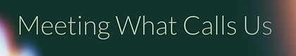 Meeting What Calls Us
