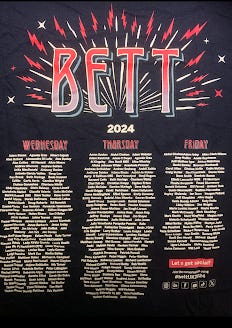 The BETT t shirt, printed like a festival T shirt with all the names listed by day The BETT t shirt, printed like a festival T shirt with all the names listed by day