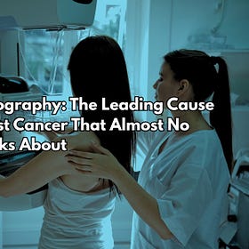 Mammography: The Leading Cause of Breast Cancer That Almost No One Talks About