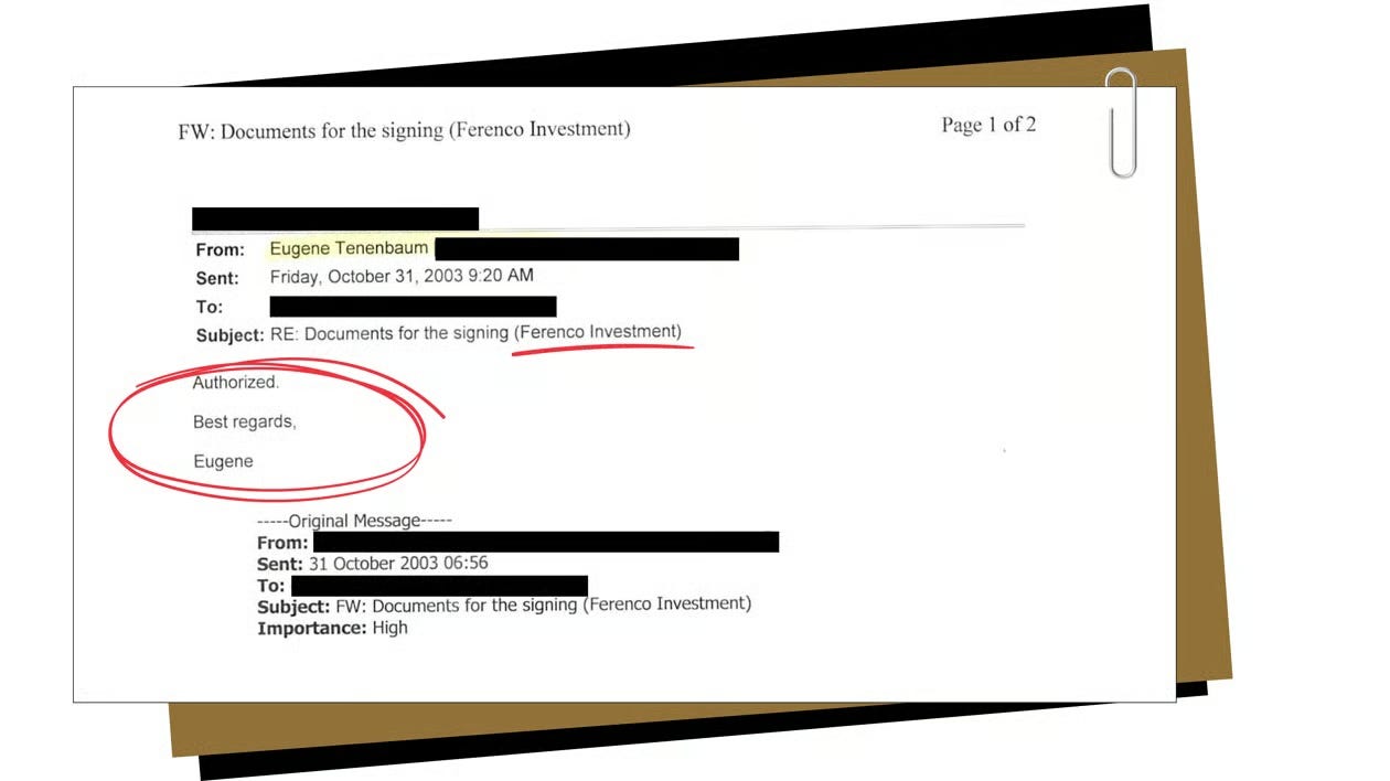 Email dated 31 October 2003 from Eugene Tenenbaum concerning documents for signature relating to Ferenco Investment. The correspondence provides a contemporaneous record of authorization connected with the disputed offshore arrangements. Email dated 31 October 2003 from Eugene Tenenbaum concerning documents for signature relating to Ferenco Investment. The correspondence provides a contemporaneous record of authorization connected with the disputed offshore arrangements.