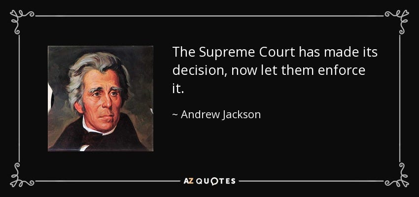 The Supreme Court has made its decision, now let them enforce it. - Andrew Jackson