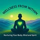 Wellness from Withing: Nurturing Your Body, Mind and Spirit
