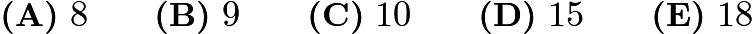 $\textbf{(A)}\ 8\qquad\textbf{(B)}\ 9\qquad\textbf{(C)}\ 10\qquad\textbf{(D)}\ 15\qquad\textbf{(E)}\ 18$