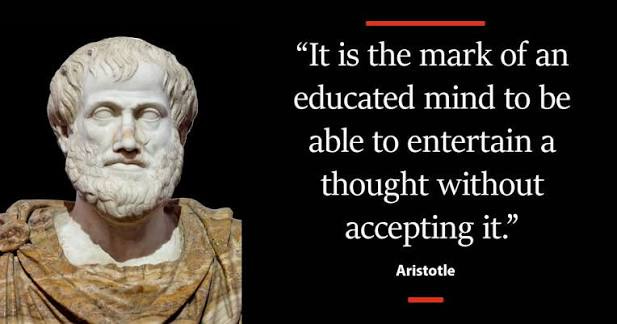“It is the mark of an educated mind to be able to entertain a thought without accepting it” - Aristotle.