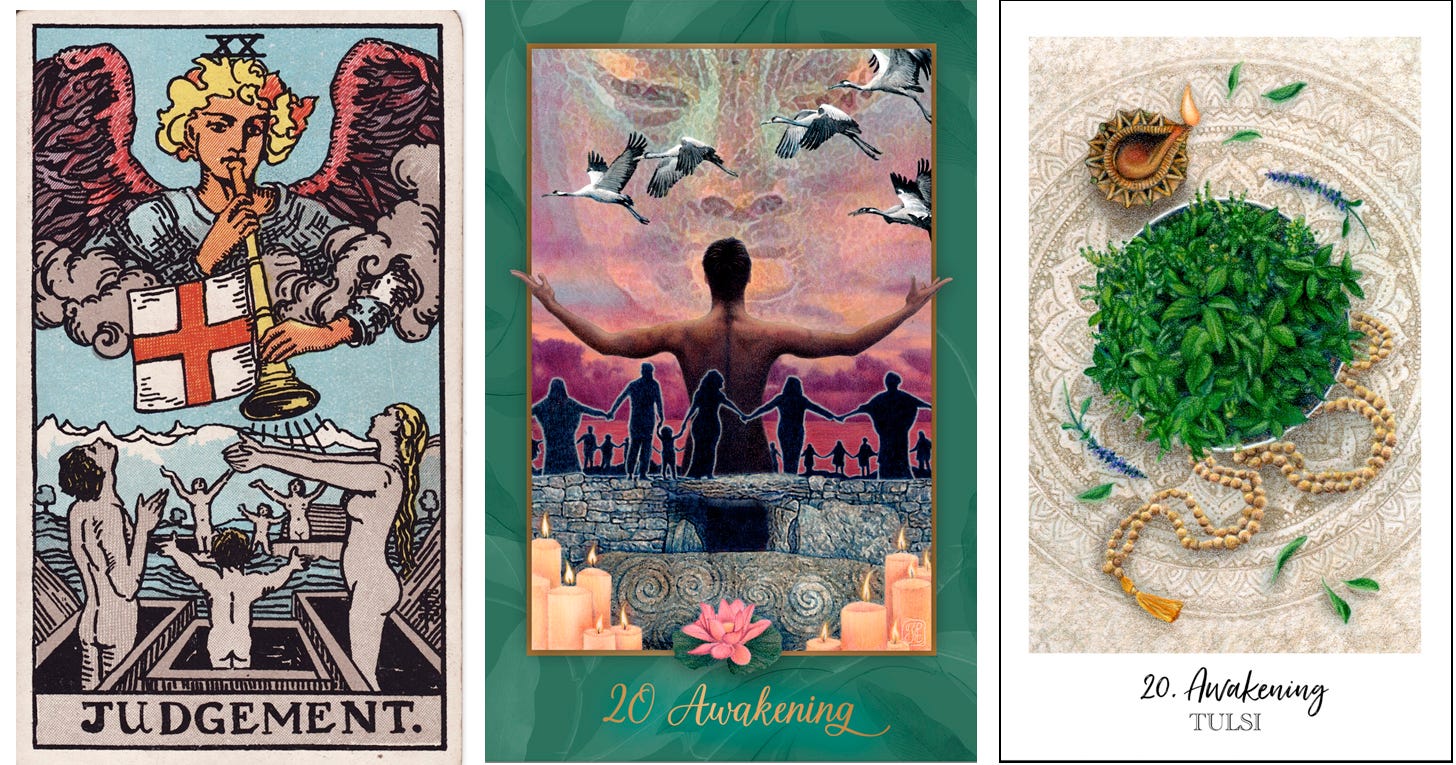 Judgement, Rider-Waite-Smith deck; Awakening, Gaian Tarot; Tulsi / Awakening, Herbcrafter’s Tarot.