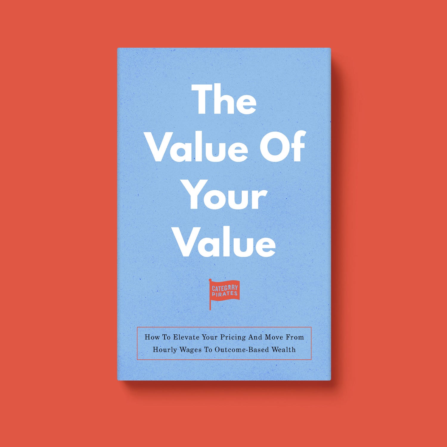 The Value Of Your Value: How To Elevate Your Pricing And Move From ...