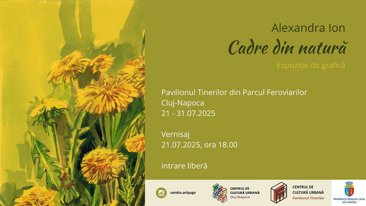 May be an image of text that says "Alexandra Ion A din natură Expoziție de grafică Pavilionul Tinerilor din Parcul Cluj-Napoca 21-31.07.2025 21 Feroviarilor Vernisaj 21.07.2025, ora 18.00 జిజಮగ intrare liberă sandra.artpage CULTURA URBANA Cluj-Napoca 面 CENTRUL DE CULTURĂ ULTURÄURBANĂ URBANĂ Pavilionul Tinerilor ้รครี่ CONSILUL PRIMARIA Cw-nApocA"