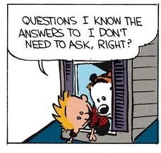 Calvin and Hobbes QUOTE OF THE DAY (DA): "Questions I know the answers to I  don't need to ask, right?" -- Calvin/Bill Watterson