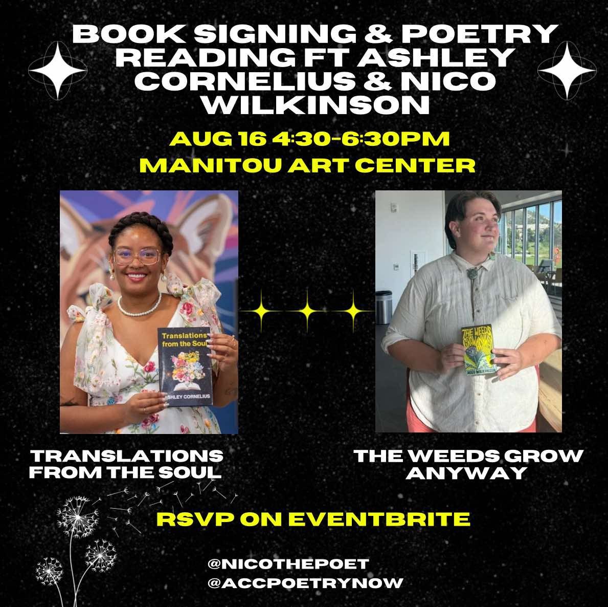 An informational graphic on a black background. The background also features details of white stars and dandelions. White and yellow text restates the event info already stated in this post. Included are two photos -- one of poet Ashley Cornelius, holding her book Translations from the Soul, and one of poet Nico Wilkinson, holding their book The Weeds Grow Anyway. 