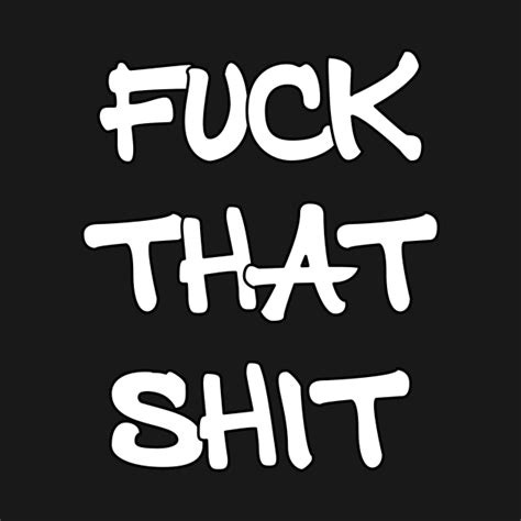 Fuck That Shit - Fuck That Shit - T-Shirt | TeePublic