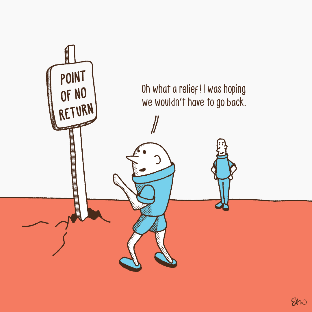 Cartoon showing two characters in an open field looking at a wayfinding sign that reads, Point of No Return. A speech bubble above one character reads Oh what a relief! I was hoping we wouldn’t have to go back.