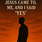 Jesus Came to Me, and I Said Yes