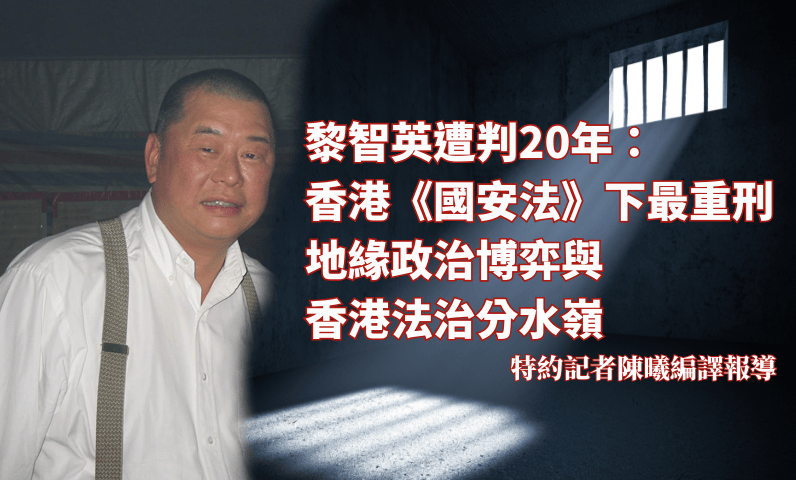黎智英遭判20年：香港《國安法》下最重刑　地緣政治博弈與香港法治分水嶺