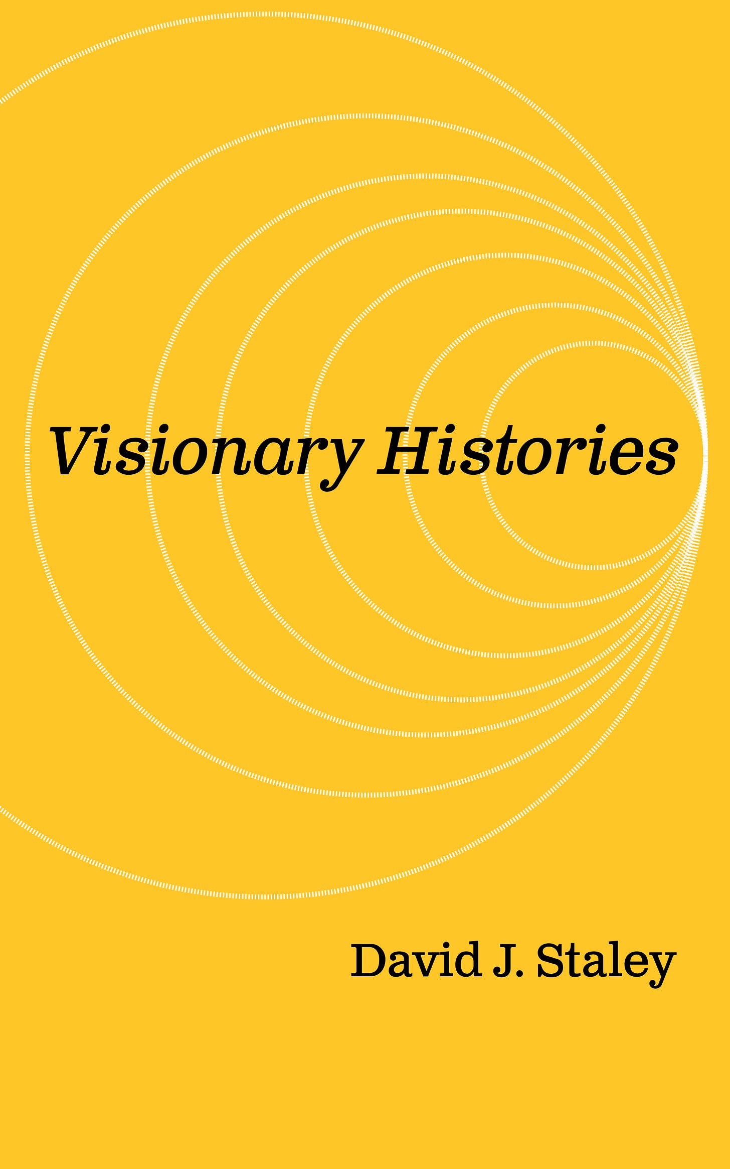 Yellow cover with delicate white circles nested in each other to look like a tunnel with the words Visionary Histories David J. Staley