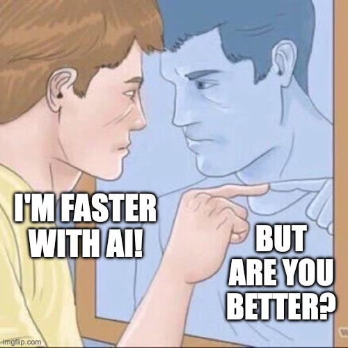 This meme shows a person in a yellow shirt looking at their reflection in a mirror. The reflection appears more serious or idealized. The text overlay reads "I'M FASTER WITH AI!" on the left side, and "BUT ARE YOU BETTER?" on the right side.
