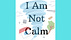 I Am Not Calm