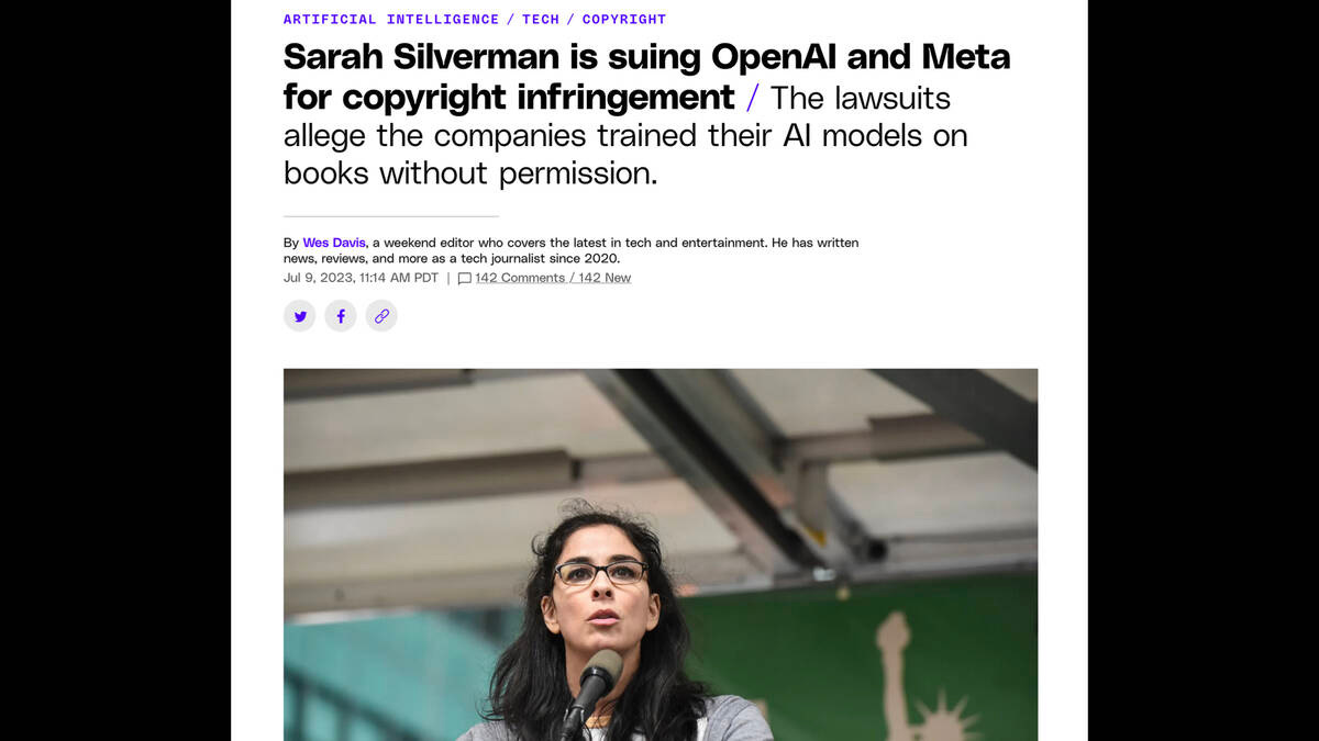 Screenshot of an article in the Verge:

ARTIFICIAL INTELLIGENCE TECH / COPYRIGHT

Sarah Silverman is suing OpenAl and Meta
for copyright infringement / The lawsuits
allege the companies trained their Al models on
books without permission.
By Wes Davis, a weekend editor who covers the latest in tech and entertainment