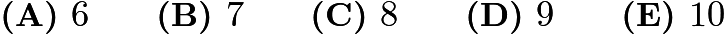 $\textbf{(A) }6\qquad\textbf{(B) }7\qquad\textbf{(C) }8\qquad\textbf{(D) }9\qquad\textbf{(E) }10$ $\textbf{(A) }6\qquad\textbf{(B) }7\qquad\textbf{(C) }8\qquad\textbf{(D) }9\qquad\textbf{(E) }10$