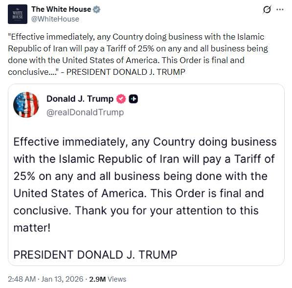"Effective immediately, any Country doing business with the Islamic Republic of Iran will pay a Tariff of 25% on any and all business being done with the United States of America. This Order is final and conclusive...." - PRESIDENT DONALD J. TRUMP

https://x.com/WhiteHouse/status/2010831284621262933