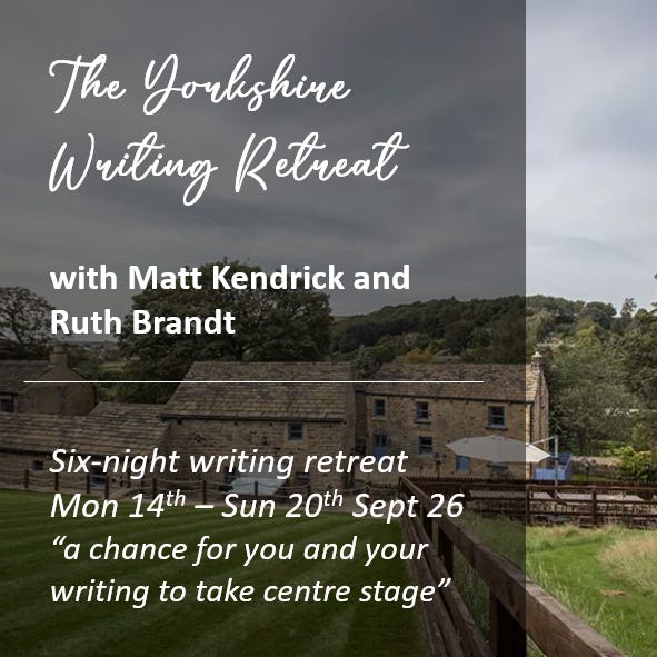 The Yorkshire Writing Retreat  with Matt Kendrick and Ruth Brandt   Six-night writing retreat Mon 14th – Sun 20th Sept 26 “a chance for you and your writing to take centre stage”