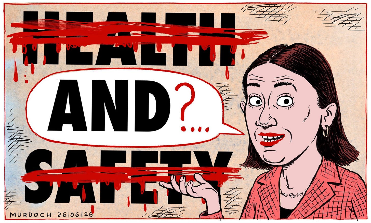 Cartoon. Minister for Workplace Relations and Safety Brooke van Velden standing in front of a Health and Safety sign. Except the Health and the Safety are crossed out with bloody red lines, while the “AND” has a speech bubble around it, with a question mark and ellipsis following. Cartoon. Minister for Workplace Relations and Safety Brooke van Velden standing in front of a Health and Safety sign. Except the Health and the Safety are crossed out with bloody red lines, while the “AND” has a speech bubble around it, with a question mark and ellipsis following.