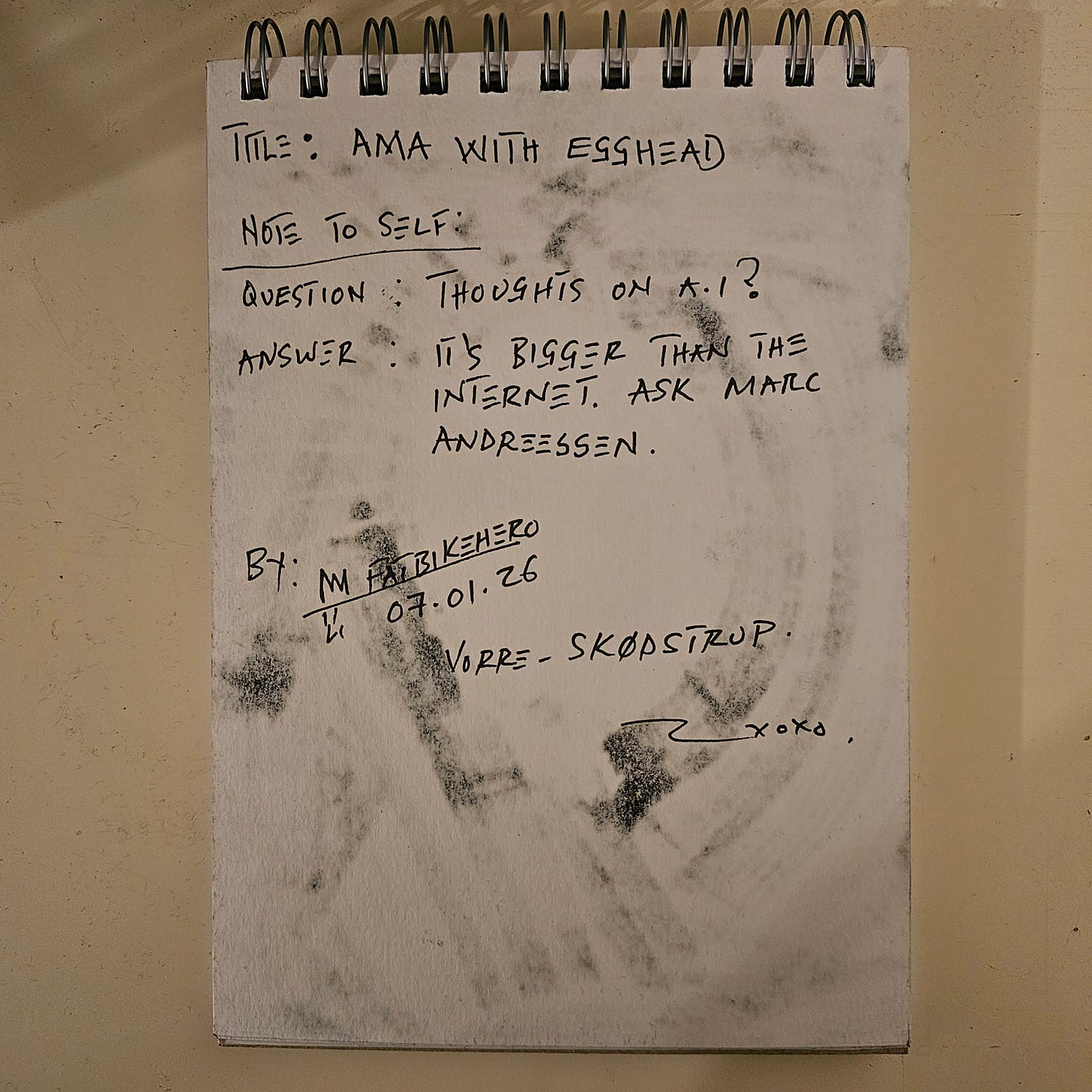 A photograph of a sketchbook page featuring handwritten text in black ink. The text reads "Title: AMA WITH EGGHEAD," followed by a Q&A format: "Question: Thoughts on A.I? Answer: It's bigger than the internet. Ask Marc Andreessen." It is signed "By: FatbikeHero," dated "07.01.26," and located in "Vorre - Skødstrup." A photograph of a sketchbook page featuring handwritten text in black ink. The text reads "Title: AMA WITH EGGHEAD," followed by a Q&A format: "Question: Thoughts on A.I? Answer: It's bigger than the internet. Ask Marc Andreessen." It is signed "By: FatbikeHero," dated "07.01.26," and located in "Vorre - Skødstrup."