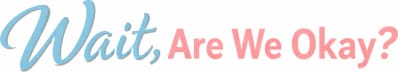 Wait, Are We Okay?