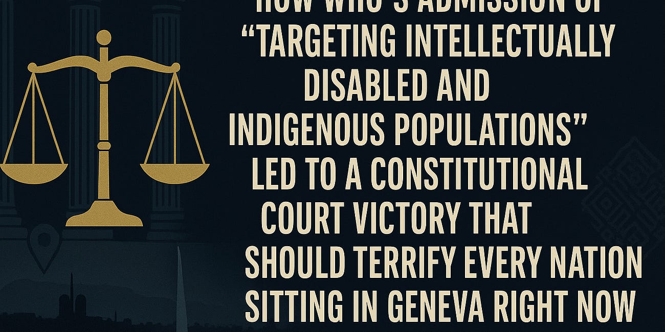 How WHO's Admission of "Targeting Intellectually Disabled and Indigenous Populations" Led to a Constitutional Court Victory That Should Terrify Every Nation Sitting in Geneva Right Now
