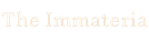 ~ The Immateria ~
