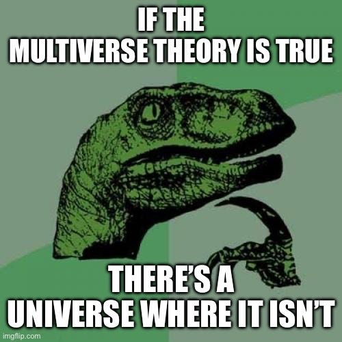 Philosoraptor Meme - Imgflip Meme Text: If the multiverse theory is true, there's a universe where it isn't.