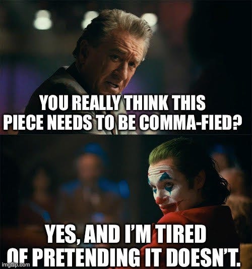 Meme: Guy says "You really think this piece needs to be commified? Joker: Yes, and I'm tired of pretending it doesn't.