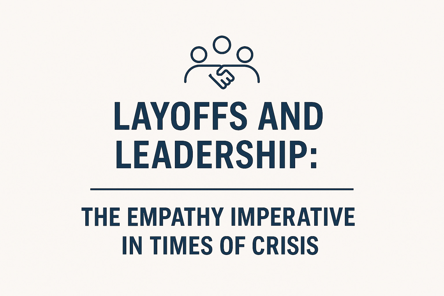 Layoffs and Leadership: The Empathy Imperative in Times of Crisis