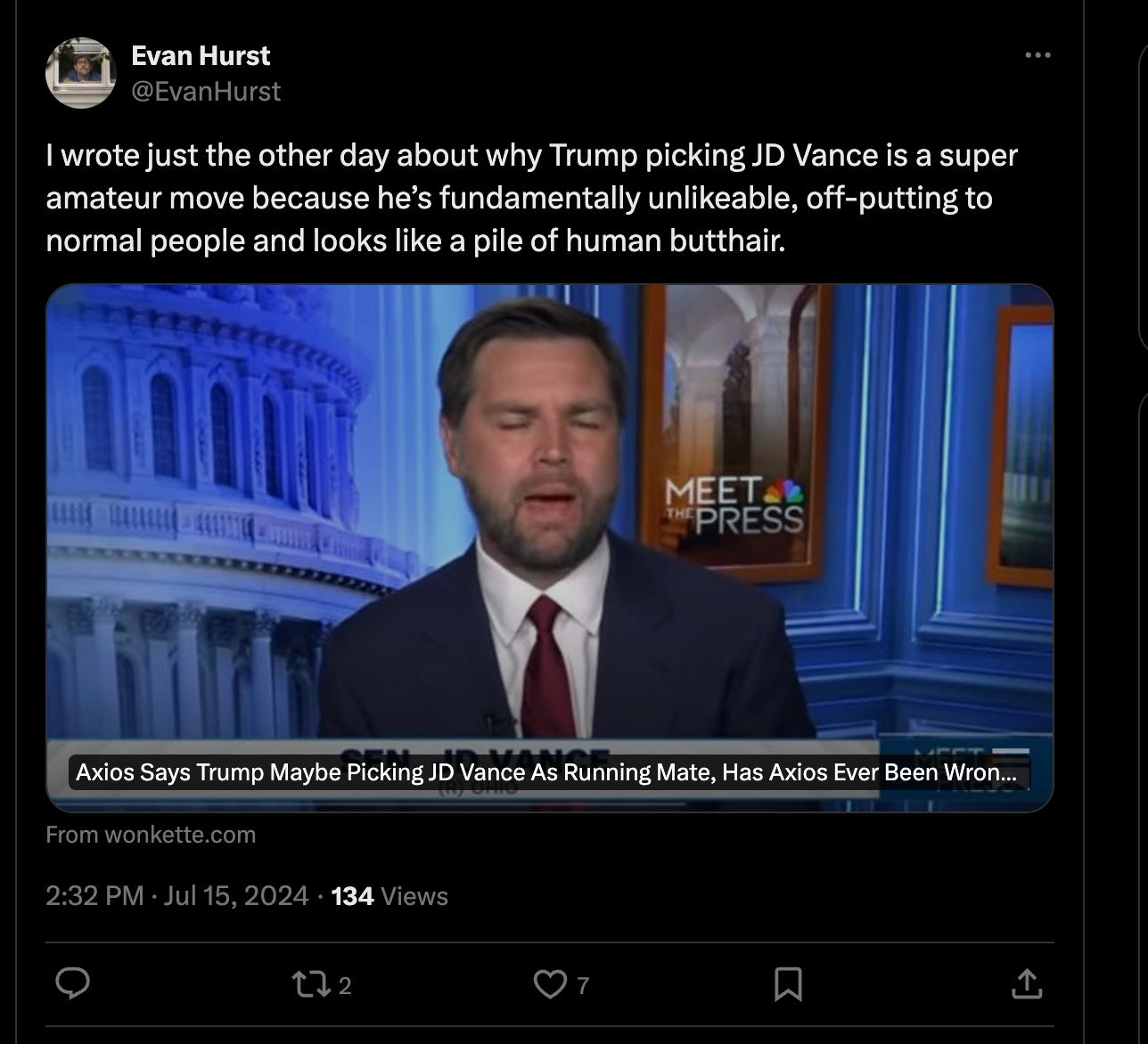 I wrote just the other day about why Trump picking JD Vance is a super amateur move because he’s fundamentally unlikeable, off-putting to normal people and looks like a pile of human butthair.