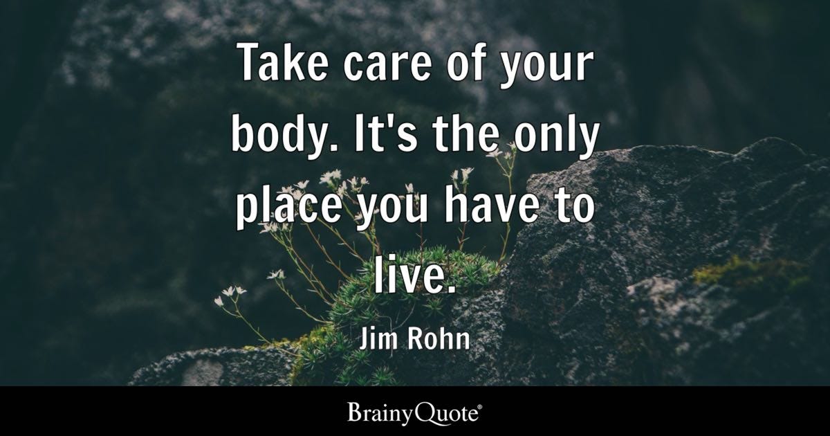 Take care of your body. It's the only place you have to live.