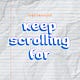 Keep Scrolling For