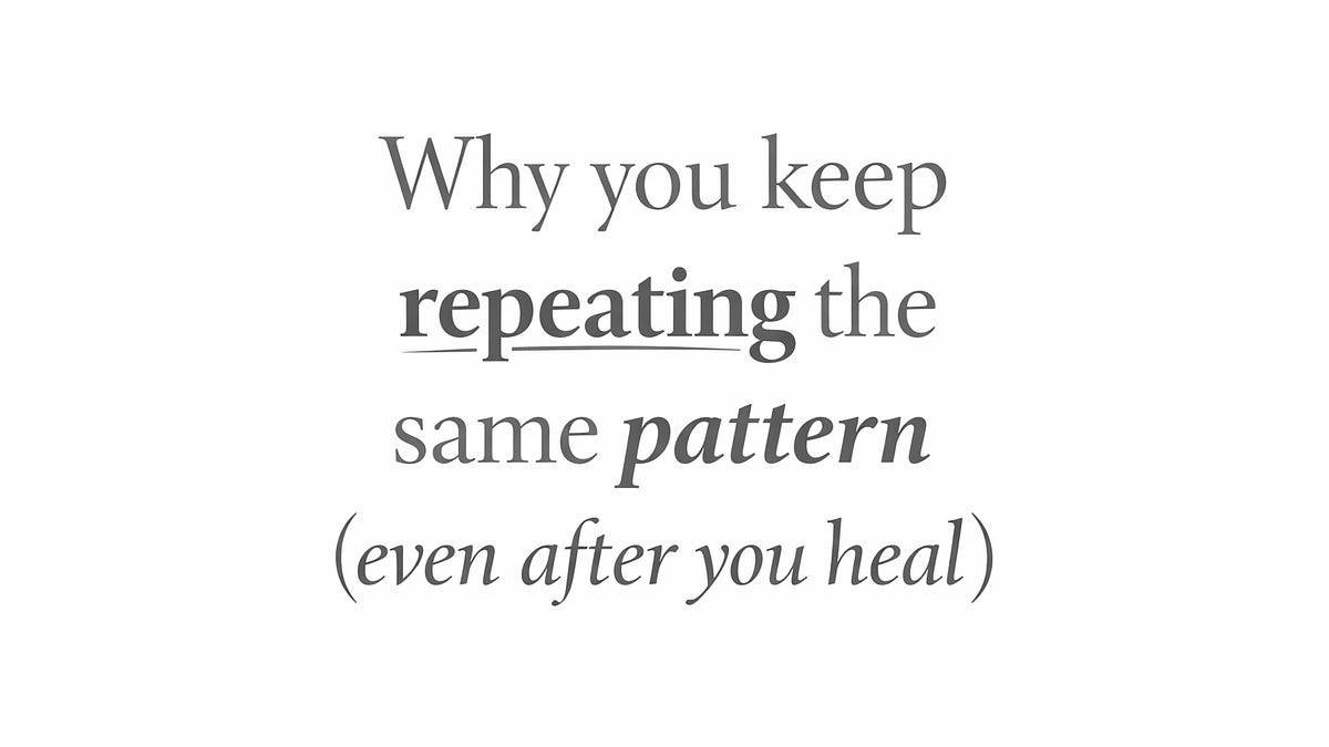 Why You Keep Repeating The Same Pattern (Even After You “Heal”)