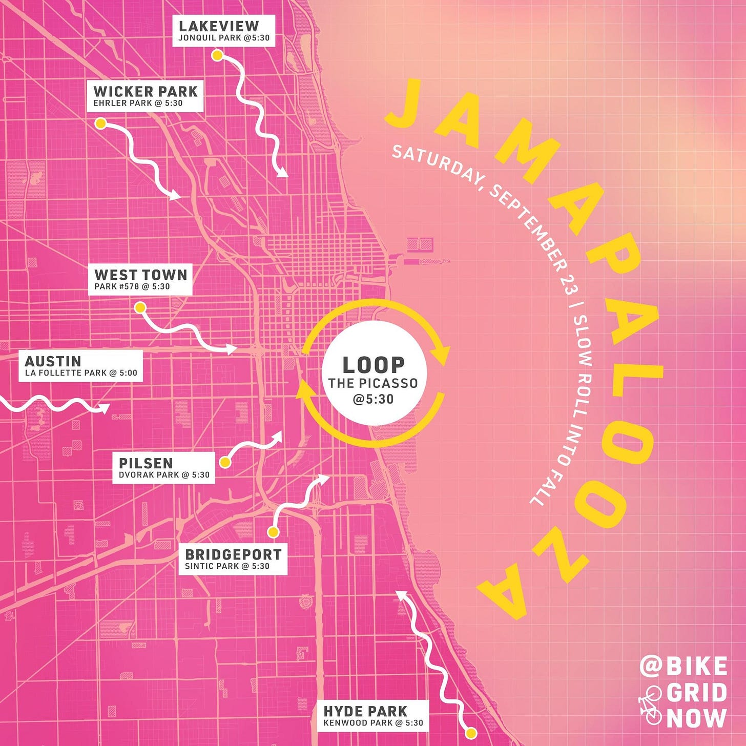 Jamapalooza flyer. Saturday September 23d. Slow roll into fall.  lakeview,    jonquil park, 5:30pm roll wicker park,    ehrler park, 5:30pm roll west loop,    park 578, 5:30pm roll pilsen,    dvorak park, 5:30pm roll bridgeport,    sintic park, 5:30pm roll hyde park,    kenwood park, 5:30pm roll austin,    lafollette park, 5:00pm roll loop    daley plaza, 5:30pm