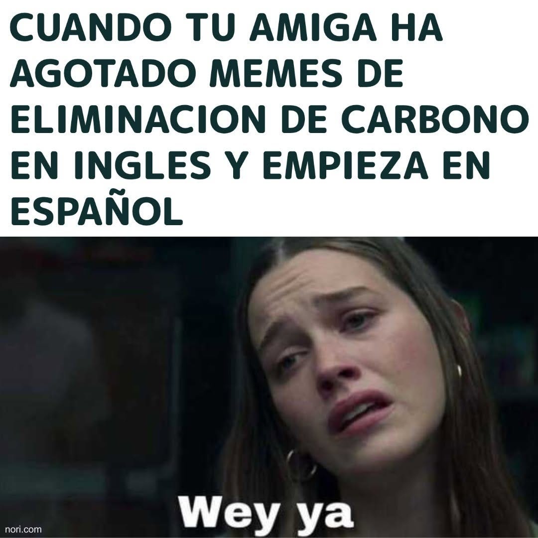 Spanish text: "Cuando tu amiga ha agotado memes de eliminación de carbono en inglés y empieza en español." Below, a young woman looks weary, captioned "Wey ya".