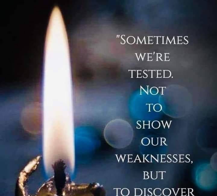 Sometimes, We're Tested. Not To Show Our Weaknesses But To Discover Our Strengths.