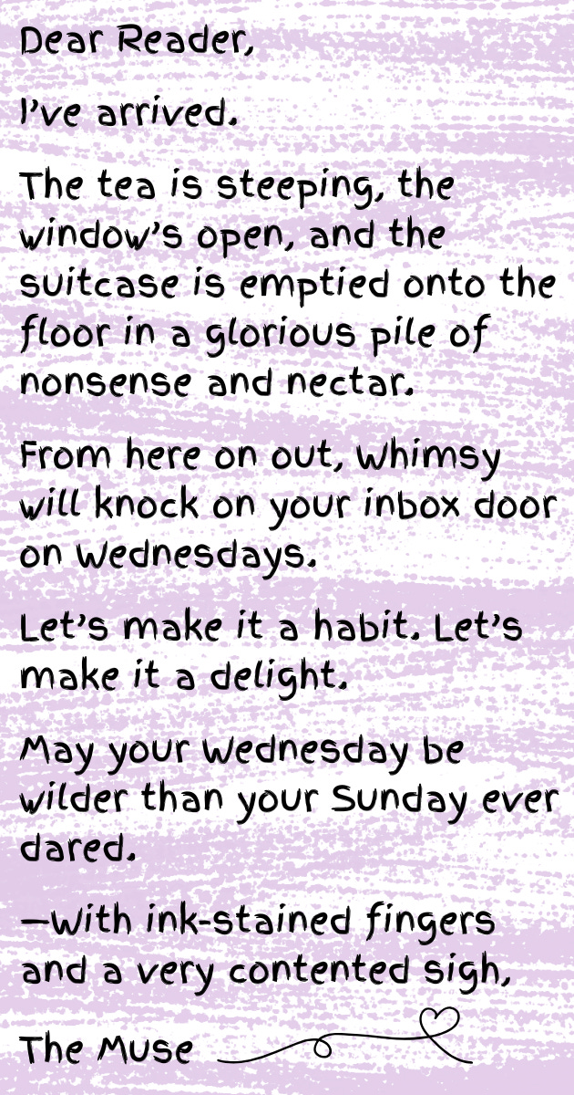 A soft purple postcard background with handwritten-style text. The Muse declares she has arrived: tea is steeping, the window is open, and her suitcase is unpacked into a glorious pile of “nonsense and nectar.” She invites readers to welcome whimsy on Wednesdays and signs off with “ink-stained fingers and a very contented sigh.”