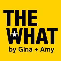 THE WHAT by Gina + Amy