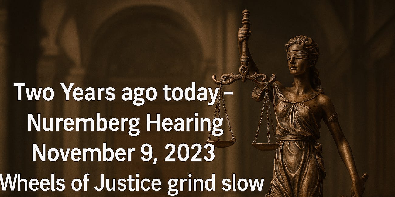 Two Years ago today - Nuremberg Hearing November 9, 2023. Wheels of Justice grind slow, but Nuremberg Hearing Project is Just Picking Up Pace...