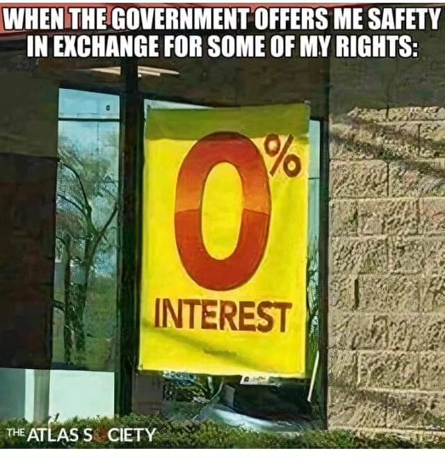May be an image of text that says 'WHEN THE GOVERNMENT OFFERS ME SAFETY IN EXCHANGE FOR SOME OF MY RIGHTS: 0 INTEREST THE ATLASS CIETY'