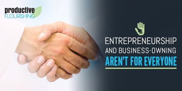 Entrepreneurship and Business-Owning Aren't for Everyone Entrepreneurship and Business-Owning Aren't for Everyone