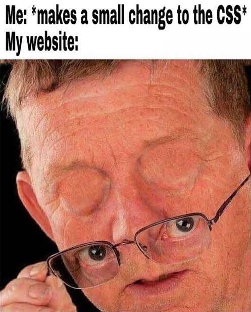 May be a meme of 1 person and text that says 'Me: *makes a small change to the CSS* My website:'