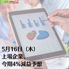 5月16日（木）上場企業、今期4%減益予想