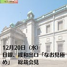 12月20日（水）日銀、緩和出口「なお見極め」 総裁会見